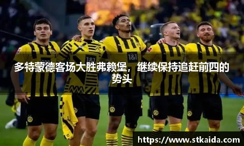 多特蒙德客场大胜弗赖堡，继续保持追赶前四的势头