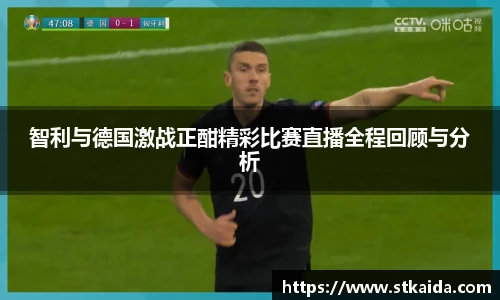 智利与德国激战正酣精彩比赛直播全程回顾与分析