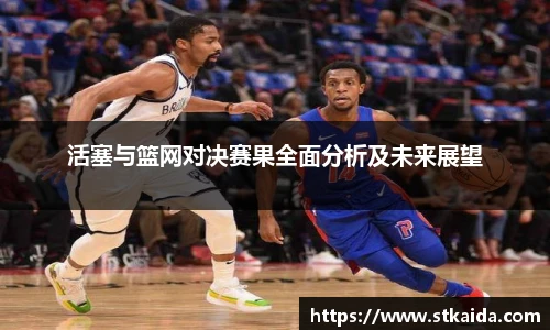活塞与篮网对决赛果全面分析及未来展望