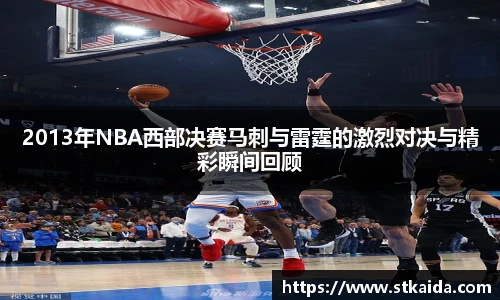 2013年NBA西部决赛马刺与雷霆的激烈对决与精彩瞬间回顾