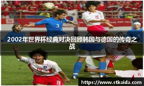 2002年世界杯经典对决回顾韩国与德国的传奇之战