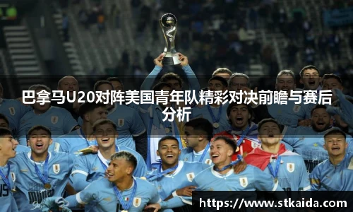 巴拿马U20对阵美国青年队精彩对决前瞻与赛后分析