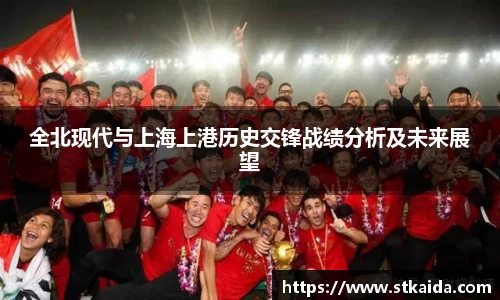 全北现代与上海上港历史交锋战绩分析及未来展望