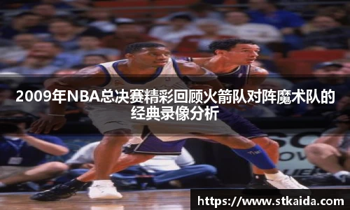2009年NBA总决赛精彩回顾火箭队对阵魔术队的经典录像分析