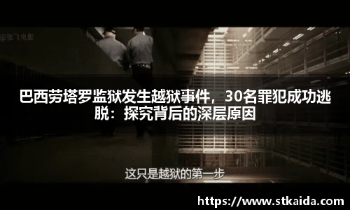 巴西劳塔罗监狱发生越狱事件，30名罪犯成功逃脱：探究背后的深层原因
