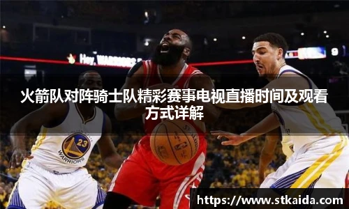 火箭队对阵骑士队精彩赛事电视直播时间及观看方式详解