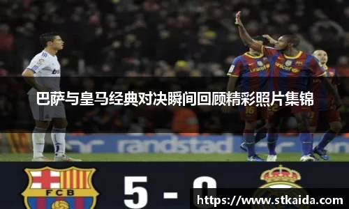 巴萨与皇马经典对决瞬间回顾精彩照片集锦