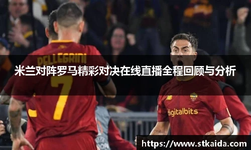 米兰对阵罗马精彩对决在线直播全程回顾与分析