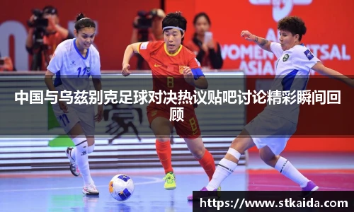 中国与乌兹别克足球对决热议贴吧讨论精彩瞬间回顾