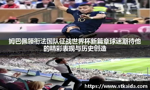 姆巴佩领衔法国队征战世界杯新篇章球迷期待他的精彩表现与历史创造